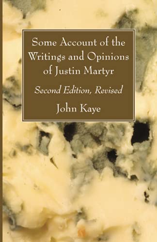 Some Account of the Writings and Opinions of Justin Martyr; Second Edition, Revised