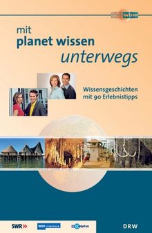 Mit Planet Wissen unterwegs: Wissensgeschichten mit 90 Erlebnistipps