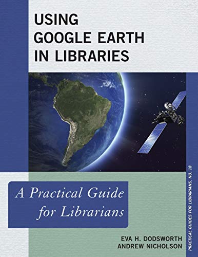 Using Google Earth in Libraries: A Practical Guide for Librarians (Practical Guides for Librarians, 18, Band 18)