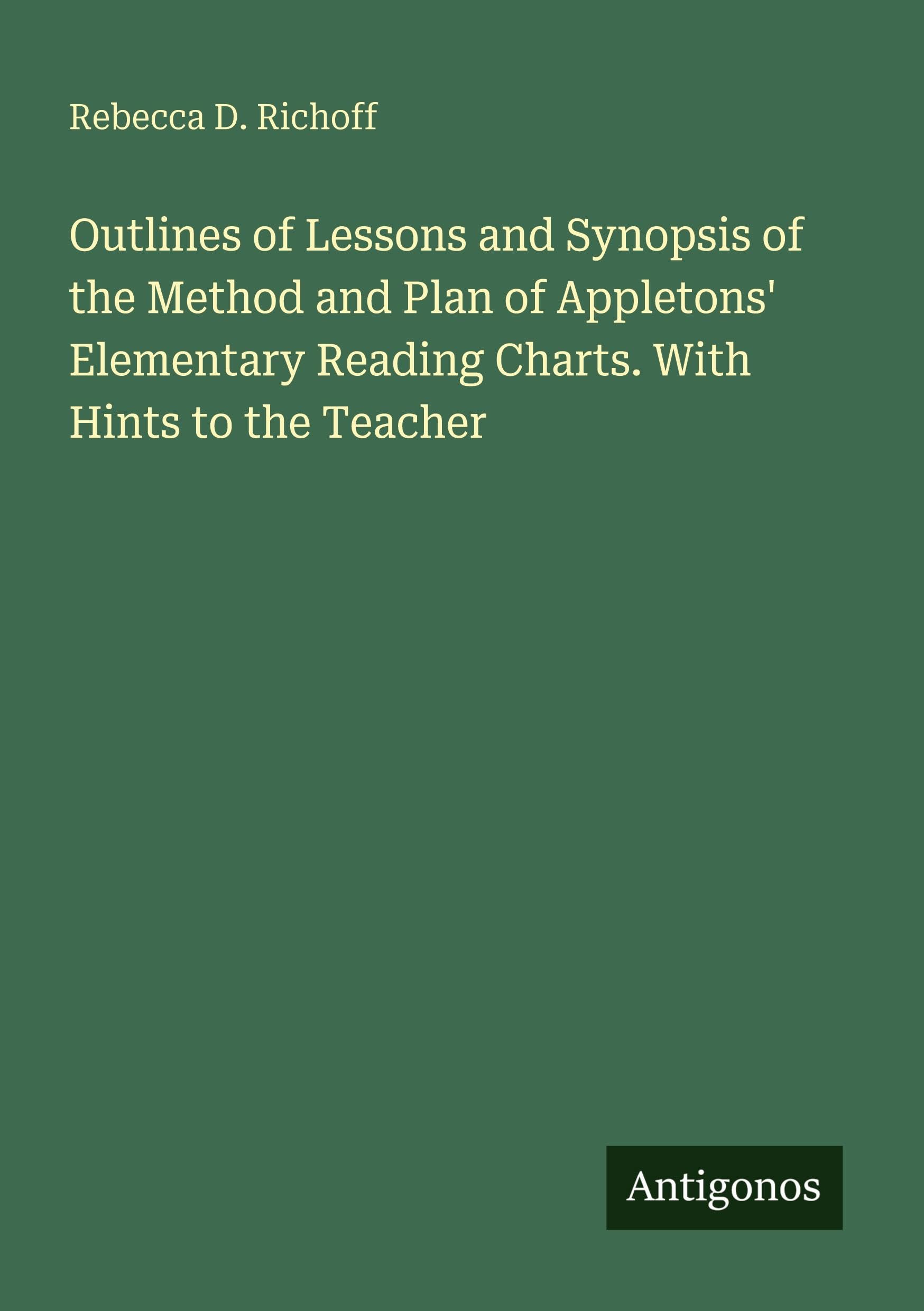 Outlines of Lessons and Synopsis of the Method and Plan of Appletons' Elementary Reading Charts. With Hints to the Teacher