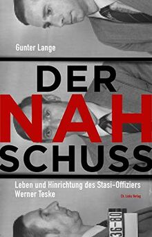 Der Nahschuss: Leben und Hinrichtung des Stasi-Offiziers Werner Teske