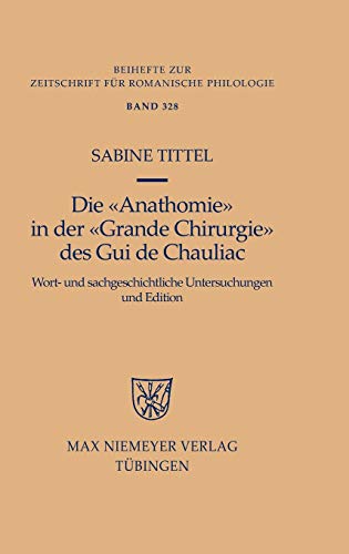 Die »Anathomie« in der »Grande Chirurgie« des Gui de Chauliac: Wort- und sachgeschichtliche Untersuchungen und Edition (Beihefte zur Zeitschrift für romanische Philologie, 328)