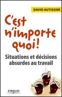 C'est n'importe quoi ! : situations et décisions absurdes au travail