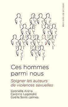 Ces hommes parmi nous : soigner les auteurs de violences sexuelles