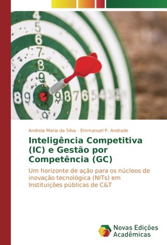 Inteligência Competitiva (IC) e Gestão por Competência (GC): Um horizonte de ação para os núcleos de inovação tecnológica (NITs) em Instituições públicas de C&T