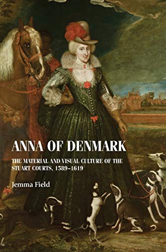 Anna of Denmark: The material and visual culture of the Stuart courts, 1589-1619 (Studies in Design & Material Culture)