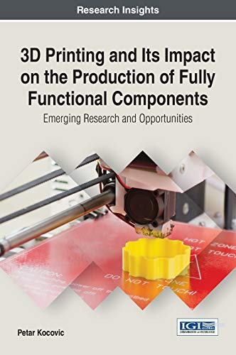 3D Printing and Its Impact on the Production of Fully Functional Components: Emerging Research and Opportunities (Advances in Chemical and Materials Engineering)