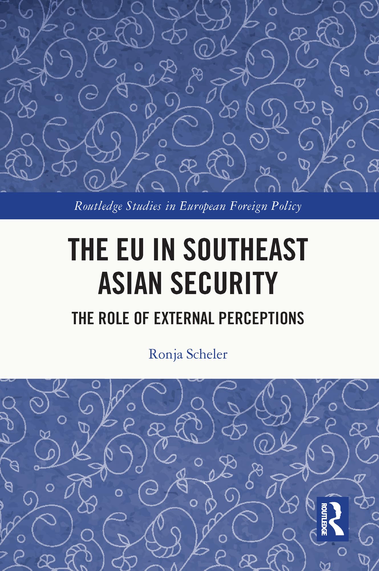The EU in Southeast Asian Security: The Role of External Perceptions (Routledge Studies in European Foreign Policy)