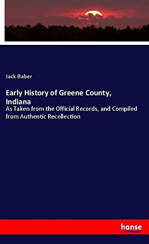 Early History of Greene County, Indiana: As Taken from the Official Records, and Compiled from Authentic Recollection