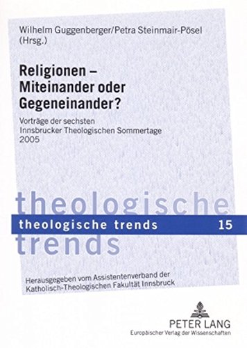 Religionen - Miteinander oder Gegeneinander?: Vorträge der sechsten Innsbrucker Theologischen Sommertage 2005 (Theologische Trends)