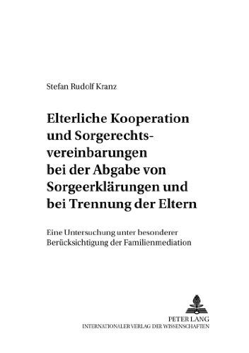 Elterliche Kooperation und Sorgerechtsvereinbarungen bei der Abgabe von Sorgeerklärungen und bei Trennung der Eltern: Eine Untersuchung unter besonderer Berücksichtigung der Familienmediation