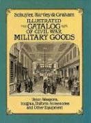 Illustrated Catalog of Civil War Military Goods: Union Weapons, Insignia, Uniform Accessories and Other Equipment: Union Weapons, Insignia, Uniform Accessories, Etc.