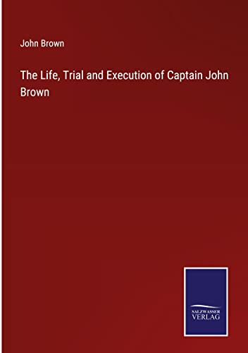 The Life, Trial and Execution of Captain John Brown