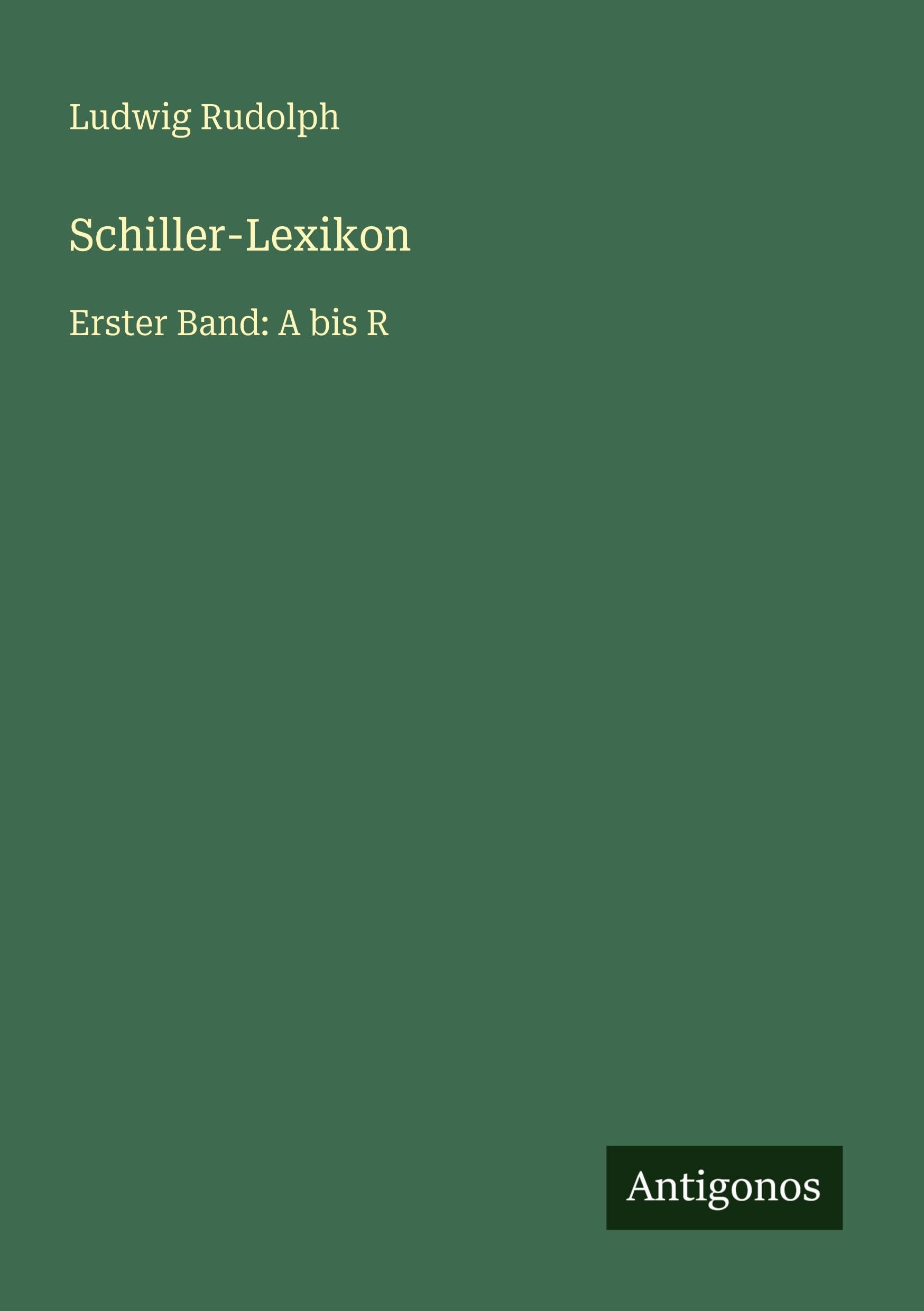 Schiller-Lexikon: Erster Band: A bis R