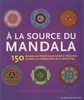 A la source du mandala : 150 mandalas pour vous aider à trouver la paix, la conscience & le bien-être