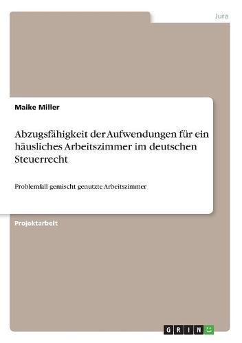 Abzugsfähigkeit der Aufwendungen für ein häusliches Arbeitszimmer im deutschen Steuerrecht: Problemfall gemischt genutzte Arbeitszimmer