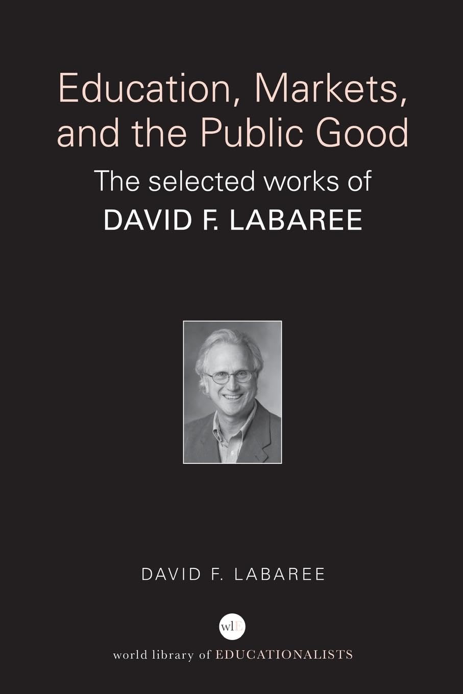 Education, Markets, and the Public Good: The Selected Works of David F. Labaree (World Library of Educationalists)