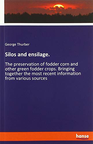 Silos and ensilage.: The preservation of fodder corn and other green fodder crops. Bringing together the most recent information from various sources