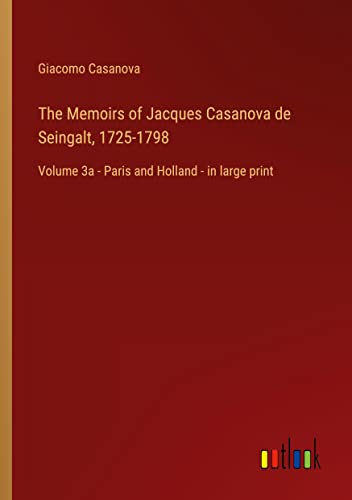 The Memoirs of Jacques Casanova de Seingalt, 1725-1798: Volume 3a - Paris and Holland - in large print