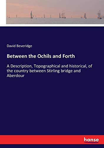 Between the Ochils and Forth: A Description, Topographical and historical, of the country between Stirling bridge and Aberdour