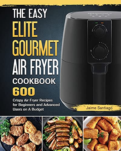 The Easy Elite Gourmet Air Fryer Cookbook: 600 Crispy Air Fryer Recipes for Beginners and Advanced Users on A Budget
