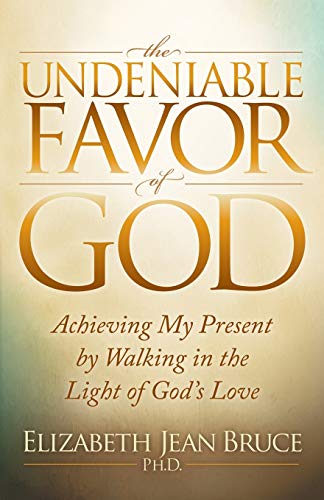 Undeniable Favor of God: Achieving My Present by Walking in the Light of God's Love