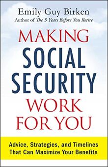 Making Social Security Work for You: Advice, Strategies, and Timelines That Can Maximize Your Benefits