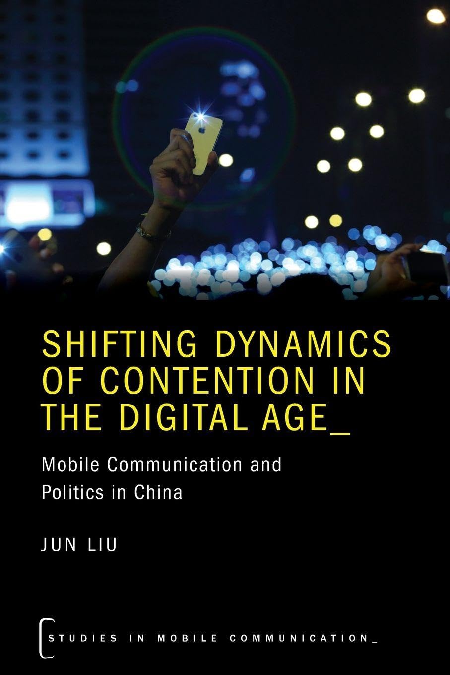 Shifting Dynamics of Contention in the Digital Age: Mobile Communication and Politics in China (Studies in Mobile Communication Series)