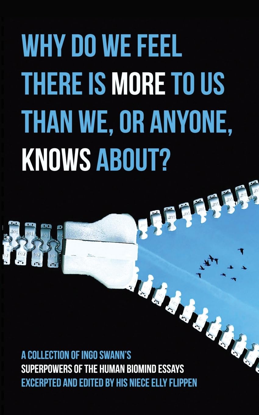 Why Do We Feel There Is More To Us Than We, Or Anyone, Knows?, A Collection Of Ingo Swann's Superpowers Of The Human Biomind Essays Excerpted And