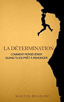 La détermination: Comment persévérer quand tu es prêt à renoncer