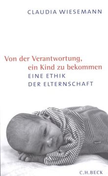 Von der Verantwortung ein Kind zu bekommen: Eine Ethik der Elternschaft