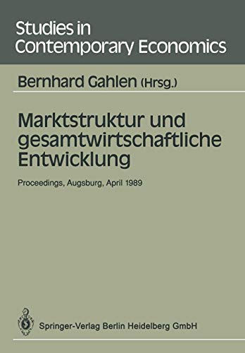 Marktstruktur und gesamtwirtschaftliche Entwicklung: Proceedings Des Workshops Marktstruktur Und Gesamtwirtschaftliche Entwicklung, Augsburg, 5.7. April 1989 (Studies in Contemporary Economics)
