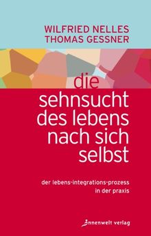 Die Sehnsucht des Lebens nach sich selbst: Der Lebens-Integrations-Prozess in der Praxis