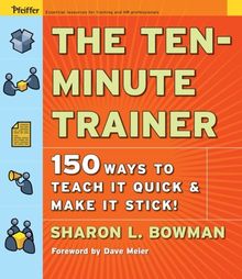 The Ten-Minute Trainer: 150 Ways to Teach it Quick and Make it Stick!: 129 Ways to Teach It Quick and Make It Stick! (Pfeiffer Essential Resources for Training and HR Professionals)