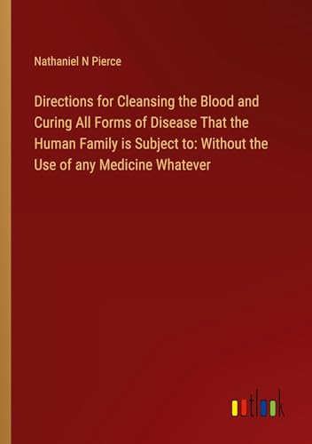 Directions for Cleansing the Blood and Curing All Forms of Disease That the Human Family is Subject to: Without the Use of any Medicine Whatever