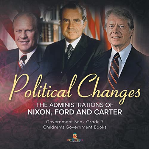 Politics Changes: The Administrations of Nixon, Ford and Carter | Government Book Grade 7 | Children's Government Books