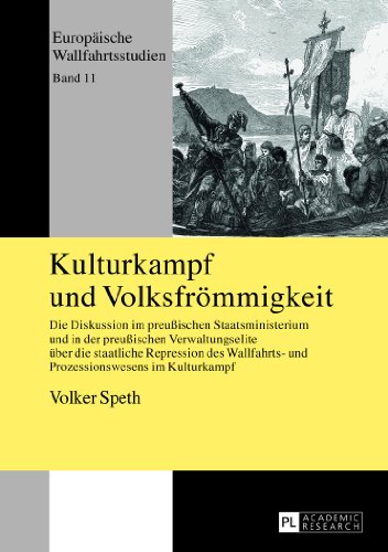 Kulturkampf und Volksfrömmigkeit: Die Diskussion im preußischen Staatsministerium und in der preußischen Verwaltungselite über die staatliche ... Kulturkampf (Europäische Wallfahrtsstudien)