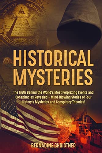 Bernadine Christner Historical Mysteries, The Truth Behind The World's Most Perplexing Events And Conspiracies Revealed - Mind-Blowing Stories Of Four History's