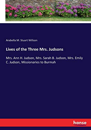 Lives of the Three Mrs. Judsons: Mrs. Ann H. Judson, Mrs. Sarah B. Judson, Mrs. Emily C. Judson, Missionaries to Burmah