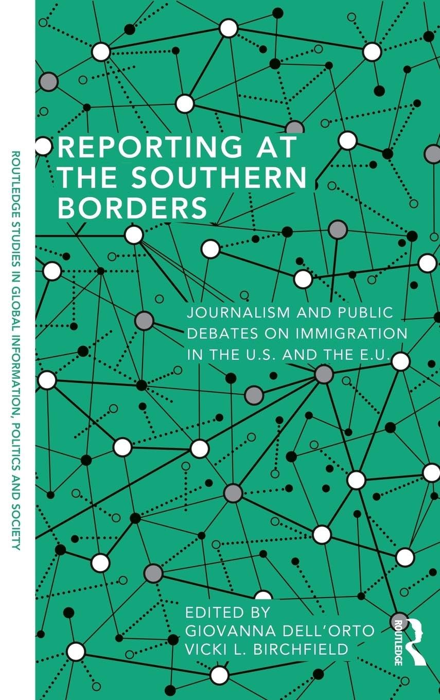 Reporting at the Southern Borders: Journalism and Public Debates on Immigration in the U.S. and the E.U. (Routledge Studies in Global Information, Politics and Society, 2, Band 2)