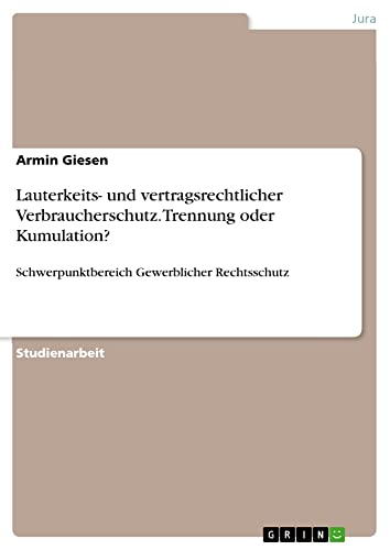 Lauterkeits- und vertragsrechtlicher Verbraucherschutz. Trennung oder Kumulation?: Schwerpunktbereich Gewerblicher Rechtsschutz