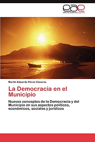 La Democracia en el Municipio: Nuevos conceptos de la Democracia y del Municipio en sus aspectos políticos, económicos, sociales y jurídicos