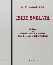 Iside svelata. Scienza. Una chiave universale ai misteri della scienza e della teologia antiche e moderne (Conoscenza)