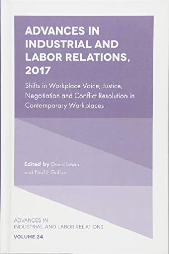 Advances in Industrial and Labor Relations, 2017: Shifts in Workplace Voice, Justice, Negotiation and Conflict Resolution in Contemporary Workplaces ... Industrial and Labor Relations, 24, Band 24)