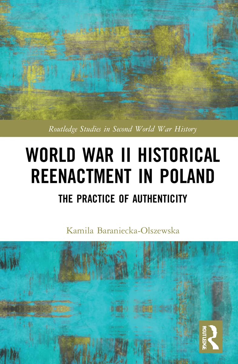 World War II Historical Reenactment in Poland: The Practice of Authenticity (Routledge Studies in Second World War History)