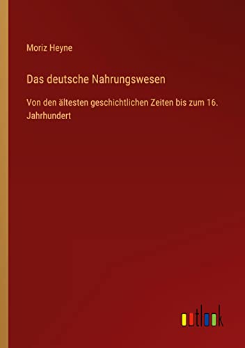 Das deutsche Nahrungswesen: Von den ältesten geschichtlichen Zeiten bis zum 16. Jahrhundert