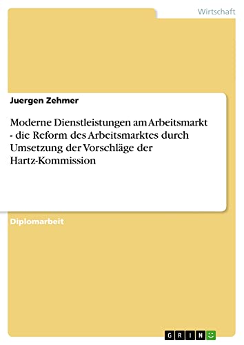 Moderne Dienstleistungen am Arbeitsmarkt - die Reform des Arbeitsmarktes durch Umsetzung der Vorschläge der Hartz-Kommission: Diplomarbeit