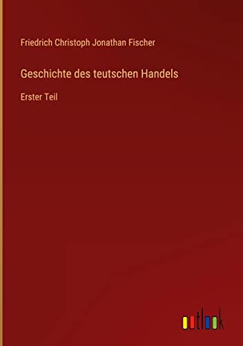 Geschichte des teutschen Handels: Erster Teil