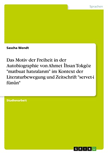 Das Motiv der Freiheit in der Autobiographie von Ahmet ¿hsan Tokgöz matbuat hat¿ralar¿m im Kontext der Literaturbewegung und Zeitschrift servet-i fünûn
