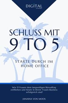 Schluss mit 9 to 5 - Starte durch im Home Office: Wie 15 Frauen dem langweiligen Büroalltag entfliehen und heute in ihrem Traum-Business erfolgreich sind!